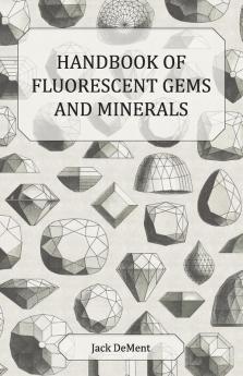 Handbook of Fluorescent Gems and Minerals - An Exposition and Catalog of the Fluorescent and Phosphorescent Gems and Minerals Including the Use of Ultraviolet Light in the Earth Sciences