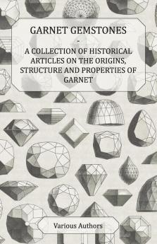 Garnet Gemstones - A Collection of Historical Articles on the Origins Structure and Properties of Garnet