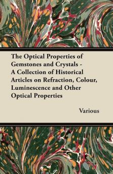 The Optical Properties of Gemstones and Crystals - A Collection of Historical Articles on Refraction Colour Luminescence and Other Optical Properties