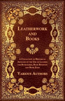 Leatherwork and Books - A Collection of Historical Articles on the Use of Leather for Bookmarks Book Bindings and Book Ends