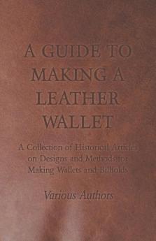 A Guide to Making a Leather Wallet - A Collection of Historical Articles on Designs and Methods for Making Wallets and Billfolds