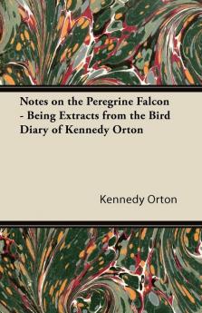 Notes on the Peregrine Falcon - Being Extracts from the Bird Diary of Kennedy Orton
