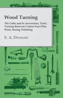 Wood Turning - The Lathe and Its Accessories Tools Turning Between Centres Face-Plate Work Boring Polishing