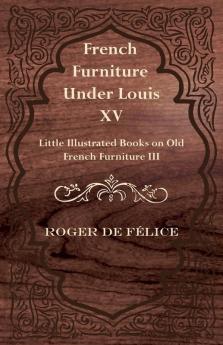 French Furniture Under Louis XV - Little Illustrated Book on Old French Furniture III