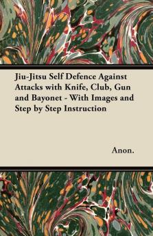 Jiu-Jitsu Self Defence Against Attacks with Knife Club Gun and Bayonet - With Images and Step by Step Instruction