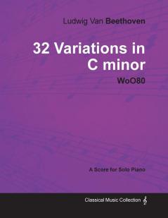 Ludwig Van Beethoven - 32 Variations in C Minor - WoO80 - A Score for Solo Piano: With a Biography by Joseph Otten
