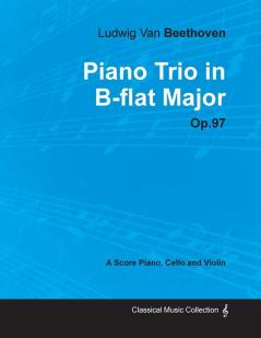 Ludwig Van Beethoven - Piano Trio in B-flat Major - Op. 97 - A Score for Piano Cello and Violin;With a Biography by Joseph Otten