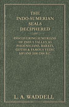 The Indo-Sumerian Seals Deciphered - Discovering Sumerians of Indus Valley as Phoenicians Barats Goths & Famous Vedic Aryans 3100-2300 B.C.