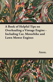 A Book of Helpful Tips on Overhauling a Vintage Engine - Including Car Motorbike and Lawn Mower Engines