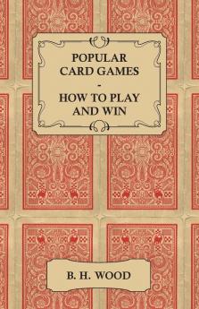 Popular Card Games - How to Play and Win - The Twenty Favourite Card Games For Two or More Players With Rules and Hints on Play