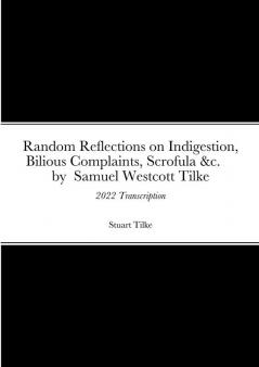 Random Reflections on Indigestion Bilious Complaints Scrofula &c.     by  Samuel Westcott Tilke 1837