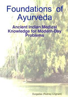 Foundations of Ayurveda: Ancient Indian Medical Knowledge for Modern-Day Problems