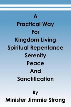 A Practical Way: For Kingdom Living Spiritual Repentance Serenity Peace and Sanctification