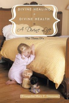 Divine Healing + Divine Health = A Divine Life: The Three D's