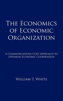 The Economics of Economic Organization: A Communications-Cost Approach to Optimum Economic Cooperation