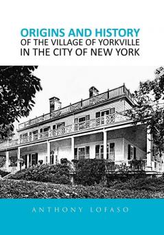 ORIGINS AND HISTORY OF THE VILLAGE OF YORKVILLE IN THE CITY OF NEW YORK