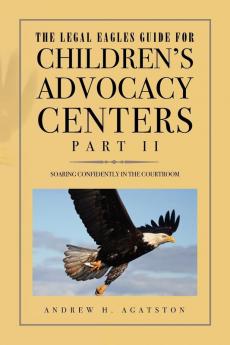 The Legal Eagles Guide for Children's Advocacy Centers Part II