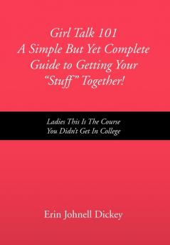 Girl Talk 101 a Simple But Yet Complete Guide to Getting Your ''Stuff'' Together!