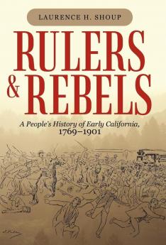 Rulers and Rebels: A People's History of Early California 1769-1901