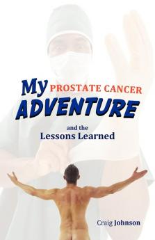 My Prostate Cancer Adventure and the Lessons Learned