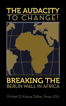 The AUDACITY to CHANGE: BREAKING the BERLIN WALL in AFRICA