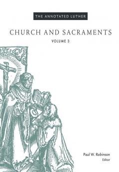 The Annotated Luther Volume 3: Church and Sacraments