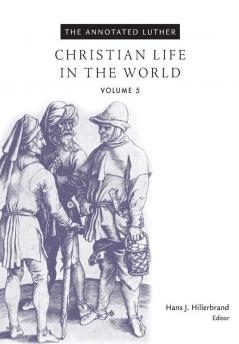 The Annotated Luther Volume 5: Christian Life in the World