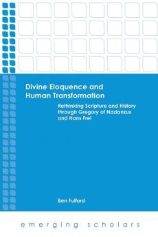 Divine Eloquence and Human Transformation: Rethinking Scripture and History through Gregory of Nazianzus and Hans Frei (Emerging Scholars)