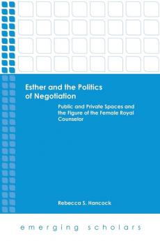 Esther and the Politics of Negotiation: Public and Private Spaces and the Figure of the Female Royal Counselor (Emerging Scholars)