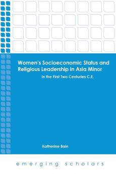 Women's Socioeconomic Status and Religious Leadership in Asia Minor: In the First Two Centuries C.E. (Emerging Scholars)