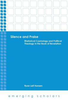 Silence and Praise: Rhetorical Cosmology and Political Theology in the Book of Revelation (Emerging Scholars)