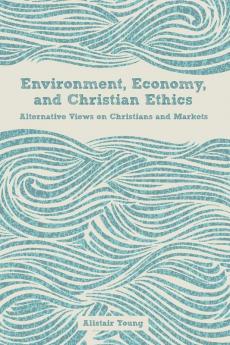 Environment Economy and Christian Ethics: Alternative Views on Christians and Markets