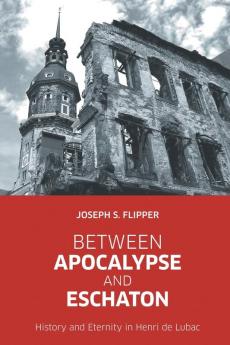 Between Apocalypse and Eschaton: History and Eternity in Henri de Lubac