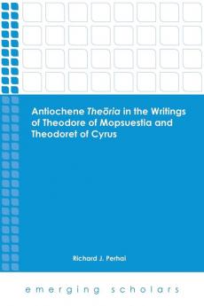 Antiochene Theria in the Writings of Theodore of Mopsuestia and Theodoret of Cyrus (Emerging Scholars)