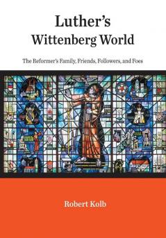 Luther's Wittenberg World: The Reformer's Family Friends Followers and Foes