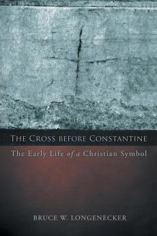 The Cross before Constantine: The Early Life of a Christian Symbol