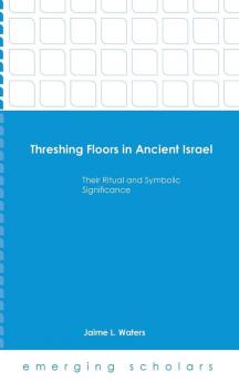 Threshing Floors in Ancient Israel:Their Ritual and Symbolic Significance (Emerging Scholars)