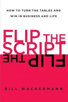 Flip the Script: How to Turn the Tables and Win in Business and Life