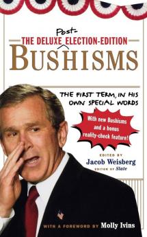 The Deluxe Election Edition Bushisms: The First Term in His Own Special Words