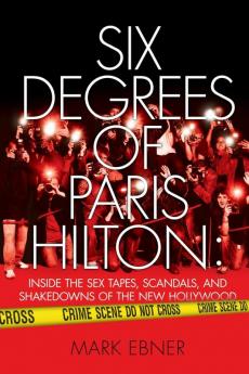 Six Degrees of Paris Hilton: Inside the Sex Tapes Scandals and Shakedowns of the New Hollywood
