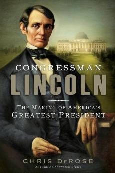Congressman Lincoln: The Making of America's Greatest President