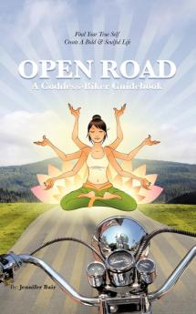 Open Road: A Goddess-Biker Guidebook: Find Your True Self Create a Bold & Soulful Life