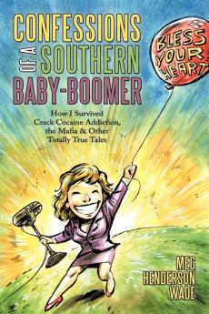 Confessions of a Southern Baby-Boomer: How I Survived Crack Cocaine Addiction the Mafia & Other Totally True Tales