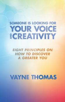 Someone Is Looking for Your Voice and Creativity: Eight Principles on How to Discover a Greater You