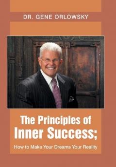 The Principles of Inner Success; How to Make Your Dreams Your Reality