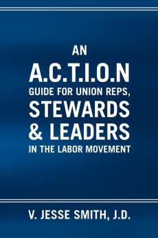 An A.C.T.I.O.N Guide for Union Reps Stewards & Leaders in the Labor Movement