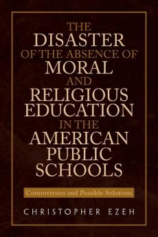 The Disaster of the Absence of Moral and Religious Education in the American Public Schools: Controversies and Possible Solutions