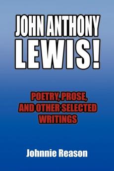 John Anthony Lewis! Poetry Prose and Other Selected Writings