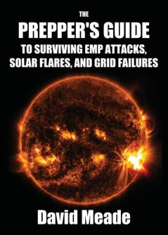 The Prepper's Guide to Surviving EMP Attacks Solar Flares and Grid Failures