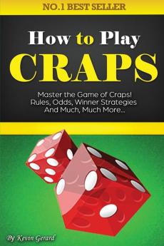 How to Play Craps: Master the Game of Craps. Rules Odds Winner Strategies and Much Much More......